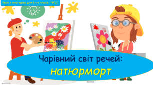 Презентація до уроку з мистецтва з теми: "Чарівний світ речей: натюрморт" (6 клас, НУШ).