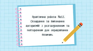 Практична робота №12. Складання та виконання алгоритмів з розгалуженням та повторенням для опрацювання величин