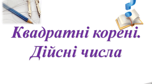 Повторення курсу алгебри. Квадратні корені. Дійсні числа