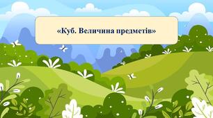 Презентація на тему: «Куб. Величина предметів»