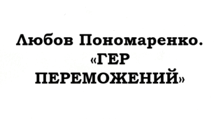 ПРЕЗЕНТАЦІЯ. Любов Пономаренко. «Гер переможений»