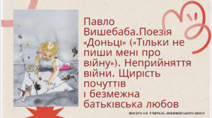 Павло Вишебаба.Поезія «Доньці» («Тільки не пиши мені про війну»). Неприйняття війни. Щирість почуттів і безмежна батьківська любов