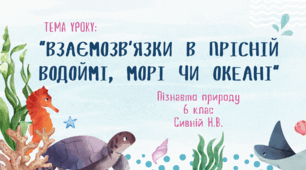 “ВЗАЄМОЗВ’ЯЗКИ В ПРІСНІЙ ВОДОЙМІ, МОРІ ЧИ ОКЕАНІ” 6 клас нуш пізнаємо природу