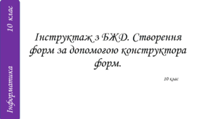 Інструктаж з БЖД. Створення форм за допомогою конструктора форм.
