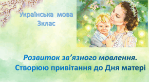 Розвиток зв’язного мовлення 3клас Презентація "Створюю привітання до Дня матері"