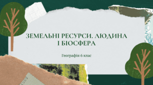Презентація для 6 класу НУШ на тему: "Земельні ресурси. Людина і біосфера"