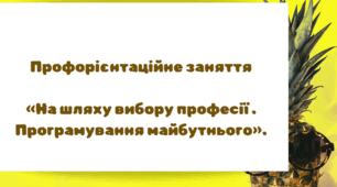 Профорієнтаційне заняття  «На шляху вибору професії . Програмування майбутнього».