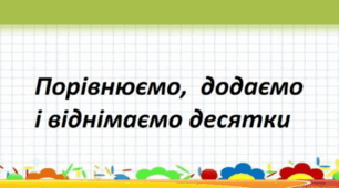 Порівнюємо, додаємо і віднімаємо десятки.