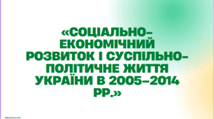 Тема Творення нової України: «Соціально-економічний розвиток і суспільно-політичне життя України в 2005–2014 рр.»