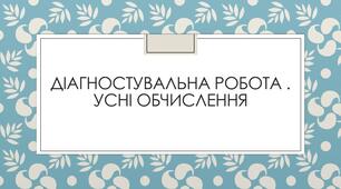 Діагностувальна робота №7. З перевірки сформованості навичок усного обчислення.