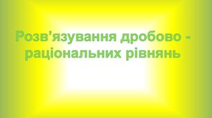 Презентація "Розв’язування дробово-раціональних рівнянь"