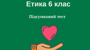 Етика. Підсумковий тест , 6 клас . Екстернат.