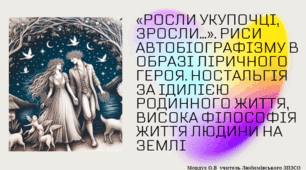 Тарас Шевченко «Росли укупочці, зросли…». Риси автобіографізму в образі ліричного героя. Ностальгія за ідилією родинного життя, висока філософія життя людини на землі
