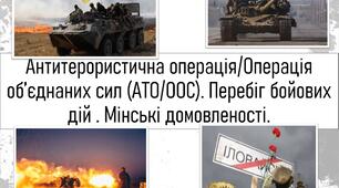 Антитерористична операція/Операція об’єднаних сил (АТО/ООС). Перебіг бойових дій . Мінські домовленості.