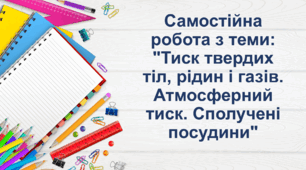 Самостійна робота з теми: "Тиск твердих тіл, рідин і газів. Атмосферний тиск. Сполучені посудини"