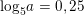 \small \dpi{100} \small {{\log }_{5}}a=0,25