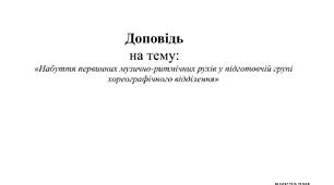 Доповідь на тему: «Набуття первинних музично-ритмічних рухів у підготовчій групі хореографічного відділення»