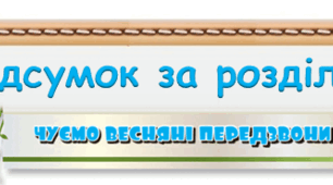 Підсумок за розділом "Чуємо весняні передзвони" 4 клас