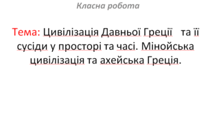 Цивілізація Давньої Греції та її сусіди у просторі та часі. Мінойська цивілізація та ахейська Греція. (§ 27. Мінойська цивілізація та ахейська Греція.)
