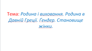 Родина і виховання. Родина в Давній Греції. Ґендер. Становище жінки. (§ 34. Традиції повсякденного життя в Давній Греції.)