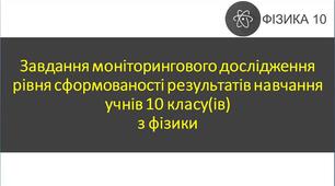 Завдання моніторингового дослідження рівня сформованості результатів навчання учнів 10 класу(ів) з фізики за ІІ семестр.