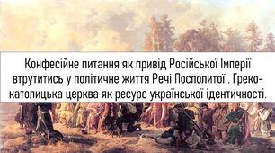 Конфесійне питання як привід Російської Імперії втрутитись у політичне життя Речі Посполитої . Греко-католицька церква як ресурс української ідентичності.
