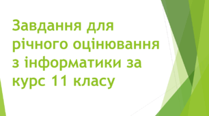 Завдання для підсумкового (річного) оцінювання учнів, що здобувають освіту за індивідуальною формою навчання (екстернат) з інформатики за курс 11 класу