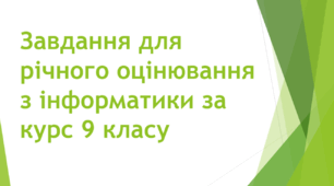 Завдання для підсумкового (річного) оцінювання учнів, що здобувають освіту за індивідуальною формою навчання (екстернат) з інформатики за курс 9 класу