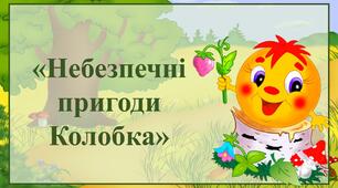 Тиждень безпеки. "Небезпечні  пригоди  Колобка"