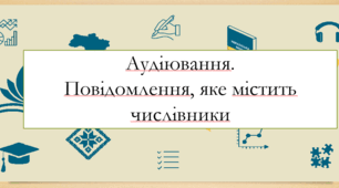 АУДІЮВАННЯ повідомлення, яке містить багато числівників, у тому числі розпізнавання в ньому фактів і суджень.