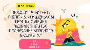 “Доходи та витрати підлітків. «Кишенькові гроші.» Сімейне підприємництво. Планування власного бюджету.” 6 КЛАС ЗБД