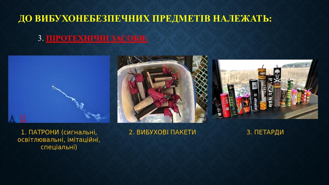 До вибухонебезпечних предметів належать: 3. ПІРОТЕХНІЧНІ ЗАСОБИ: 1. ПАТРОНИ (сигнальні, освітлювальні, імітаційні, спеціальні) 2. ВИБУХОВІ ПАКЕТИ 3...