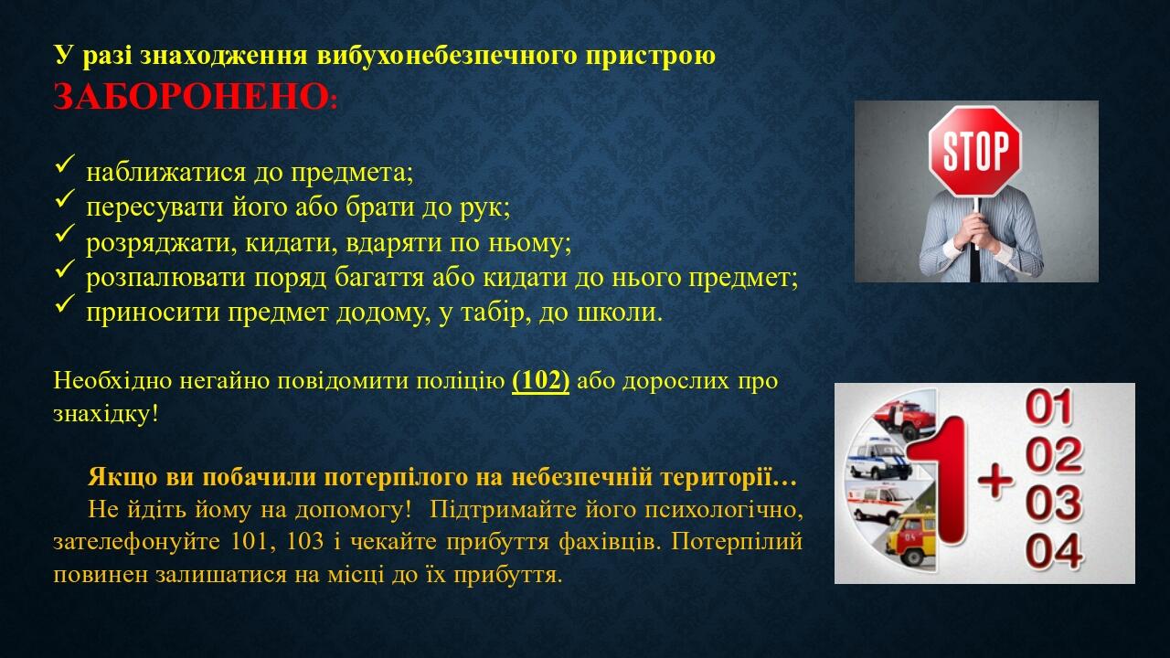 У разі знаходження вибухонебезпечного пристрою ЗАБОРОНЕНО: наближатися до предмета; пересувати його або брати до рук; розряджати, кидати, вдаряти п...