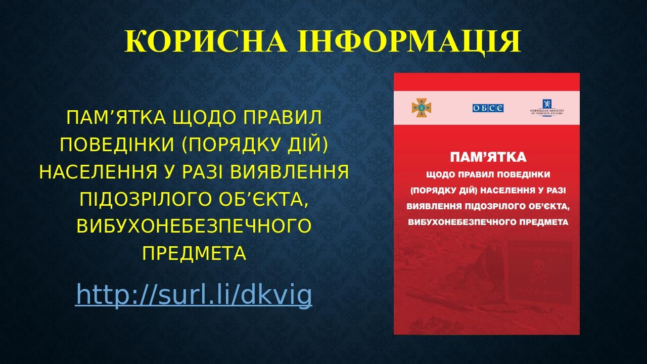 КОРИСНА ІНФОРМАЦІЯ ПАМ’ЯТКА ЩОДО ПРАВИЛ ПОВЕДІНКИ (ПОРЯДКУ ДІЙ) НАСЕЛЕННЯ У РАЗІ ВИЯВЛЕННЯ ПІДОЗРІЛОГО ОБ’ЄКТА, ВИБУХОНЕБЕЗПЕЧНОГО ПРЕДМЕТА http://...