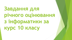 Завдання для підсумкового (річного) оцінювання учнів, що здобувають освіту за індивідуальною формою навчання (екстернат) з інформатики за курс 10 класу