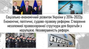 Соціально-економічний розвиток України у 2014-2022р. Економічні, політичні, судово-правову реформи. Створення незалежної правоохоронної струткури для боротьби з корупцією. Незавершеність реформ.