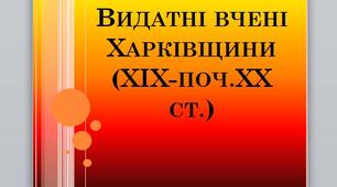 Презентація на тему: "Видатні вчені Харківщини (ХІХ - поч. ХХ ст.)".