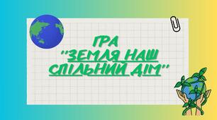 Гра ''Земля наш спільний дім''