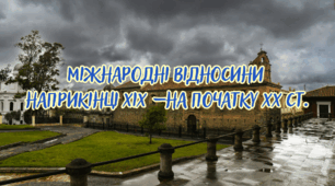 Міжнародні відносини  наприкінці ХІХ – на початку ХХ ст. Утворення військово-політичних блоків – Троїстий союз і Антанта.