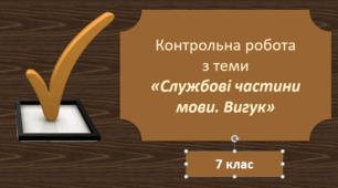 Контрольна робота з теми "Службові частини мови. Вигук" (7 клас)