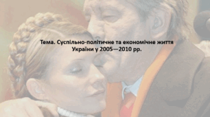 Історія України 11 клас. Презентація "Суспільно-політичне та економічне життя України у 2005—2010 рр."