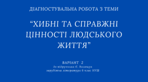 Діагностувальна робота з теми “ХИБНІ ТА СПРАВЖНІ ЦІННОСТІ ЛЮДСЬКОГО ЖИТТЯ” / зарубіжна література 6 клас / ВАРІАНТ 2