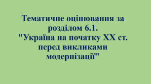 Тематичний контроль за розділом 6.1. "Україна на початку ХХ ст. перед викликами модернізації"