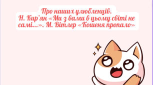 Про наших улюбленців.  Н. Кир’ян «Ми з вами в цьому світі не самі...». М. Вітлер «Кошеня пропало»