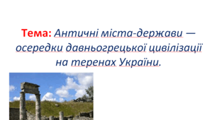Тема: Античні міста-держави — осередки давньогрецької цивілізації на теренах України.