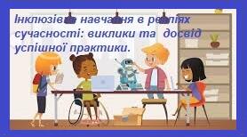 Інклюзівне навчання в реаліях сучасності: виклики та досвід успішної практики.