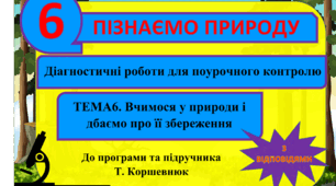 Діагностичні роботи (самостійні) для поурочного контрлю. По темі 6. "Вчимося у природи і дбаємо про її збереження" ( з відповідями). Пізнаємо природу. 6 клас. Т. Коршевнюк. ГР3