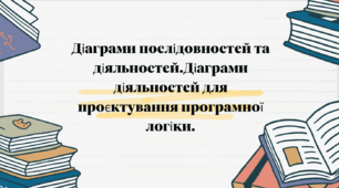 Діаграми послідовностей та діяльностей. Діаграми діяльностей для проєктування програмної логіки. Діаграми послідовностей для проєктування об'єктної взаємодії. Діаграми класів.