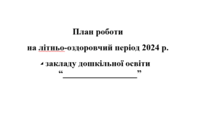 План роботи на літньо-оздоровчий період 2024 р. закладу дошкільної освіти