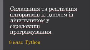 Складання та реалізація алгоритмів із циклом із лічильником у середовищі програмування